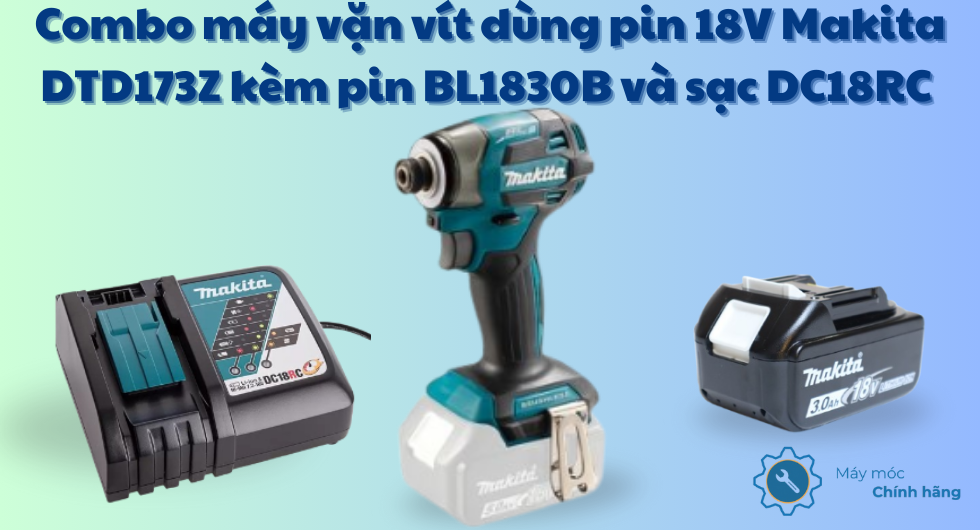 Combo máy vặn vít 18V Makita DTD173Z kèm pin BL1830B và sạc nhanh DC18RC, chuẩn thợ chuyên nghiệp
