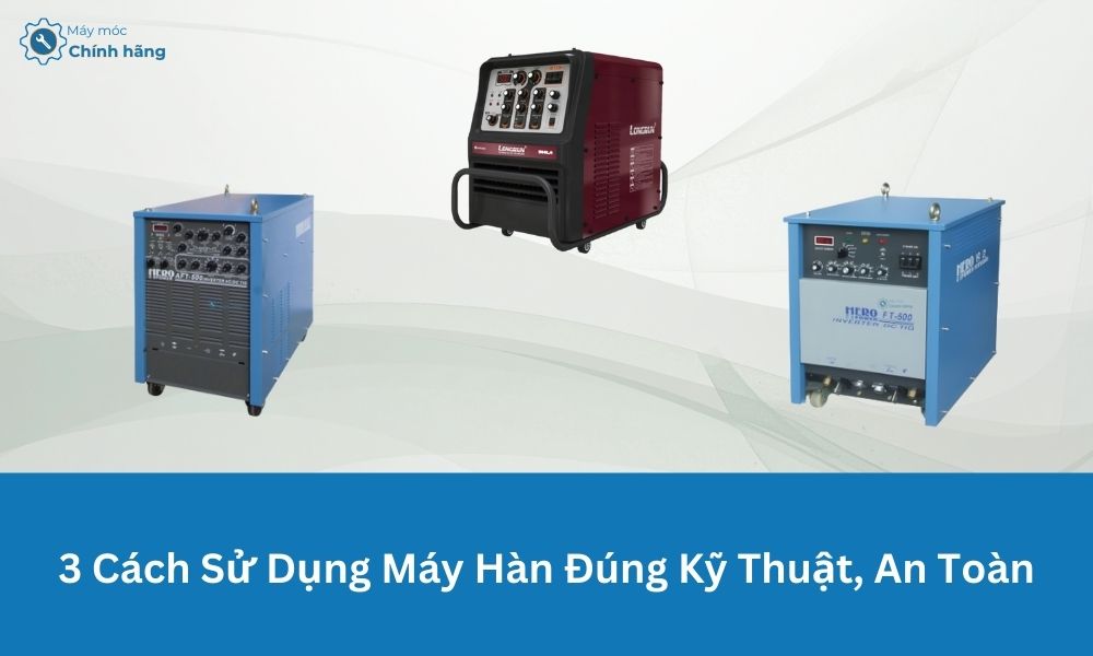 3 Cách Sử Dụng Máy Hàn Đúng Kỹ Thuật, An Toàn