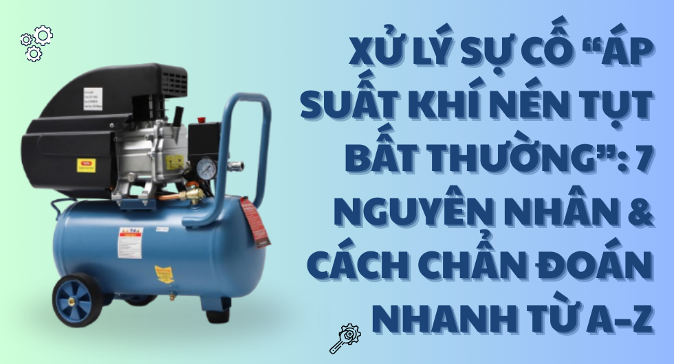 Xử Lý Sự Cố “Áp Suất Khí Nén Tụt Bất Thường” 7 Nguyên Nhân & Cách Chẩn Đoán Nhanh Từ A–Z