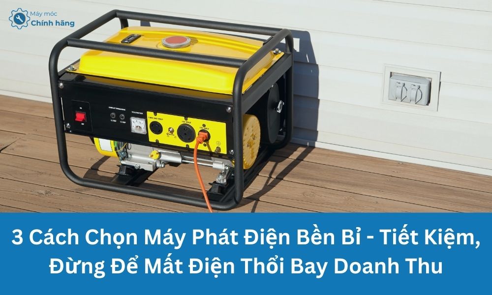3 Cách Chọn Máy Phát Điện Bền Bỉ – Tiết Kiệm, Đừng Để Mất Điện Thổi Bay Doanh Thu