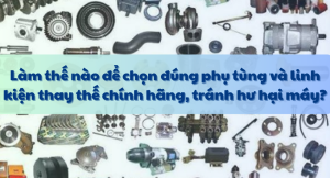Làm thế nào để chọn đúng phụ tùng và linh kiện thay thế chính hãng, tránh hư hại máy?