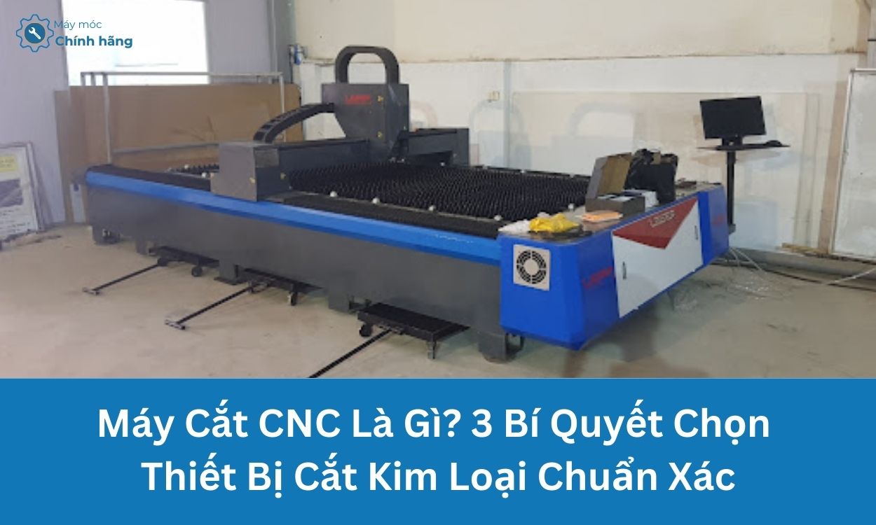 Máy Cắt CNC Là Gì? Bí Quyết Chọn Thiết Bị Cắt Kim Loại Chuẩn Xác