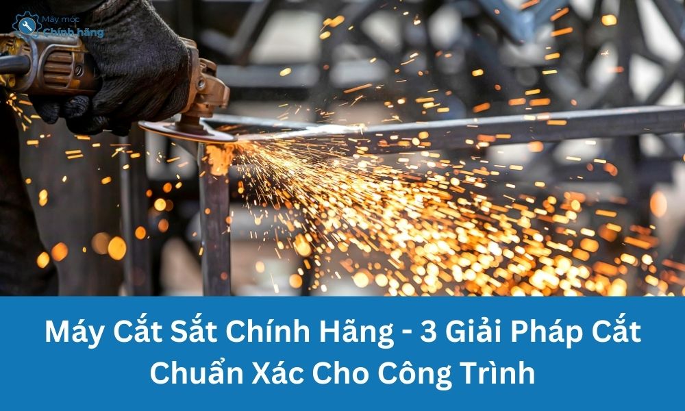 Máy Cắt Sắt Chính Hãng – 3 Giải Pháp Cắt Chuẩn Xác Cho Công Trình