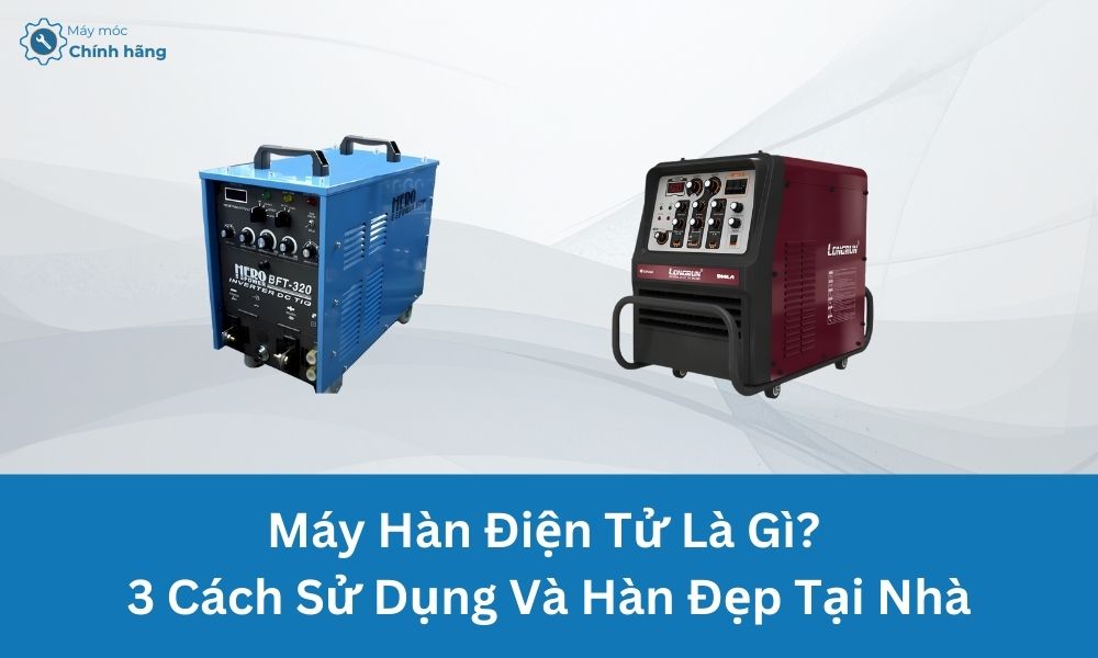 Máy Hàn Điện Tử Là Gì? 3 Cách Sử Dụng Và Hàn Đẹp Tại Nhà