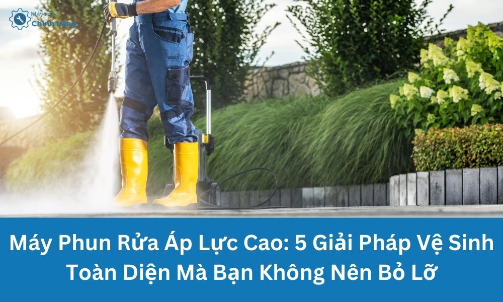 Máy Phun Rửa Áp Lực Cao: Giải Pháp Vệ Sinh Toàn Diện Mà Bạn Không Nên Bỏ Lỡ